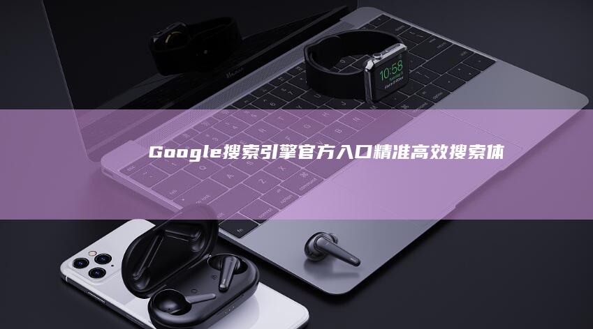 Google搜索引擎官方入口：精准高效搜索体验