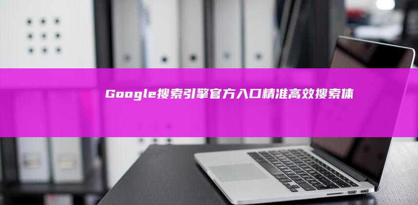 Google搜索引擎官方入口：精准高效搜索体验